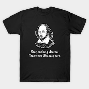 Stop Making Drama. You're Not Shakespeare T-Shirt